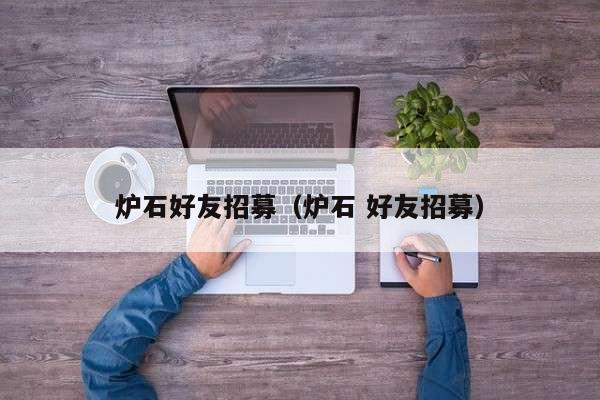 炉石好友招募（炉石 好友招募）