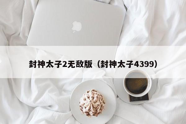 封神太子2无敌版（封神太子4399）
