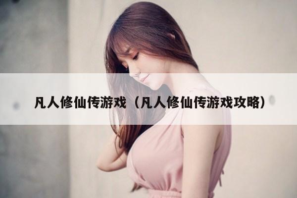 凡人修仙传游戏（凡人修仙传游戏攻略）