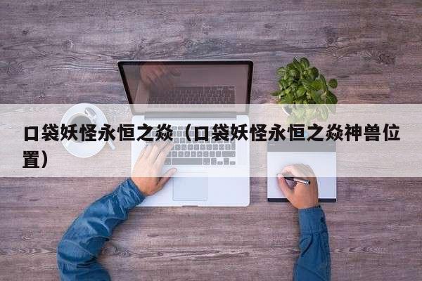 口袋妖怪永恒之焱(口袋妖怪永恒之焱神兽位置)
