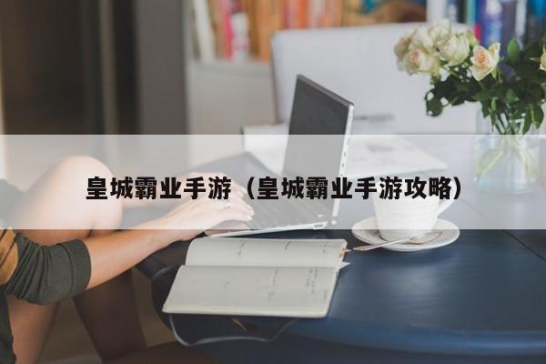 皇城霸业手游（皇城霸业手游攻略）