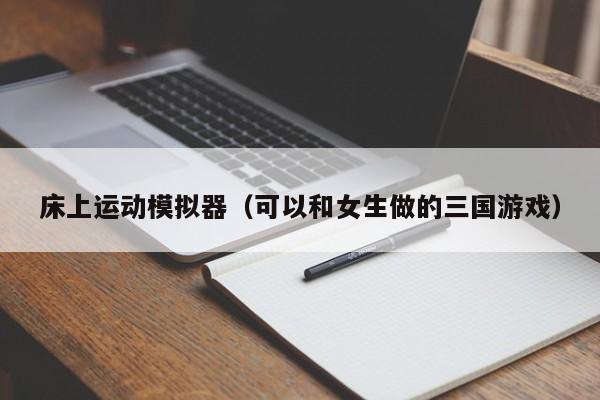 床上运动模拟器（可以和女生做的三国游戏）