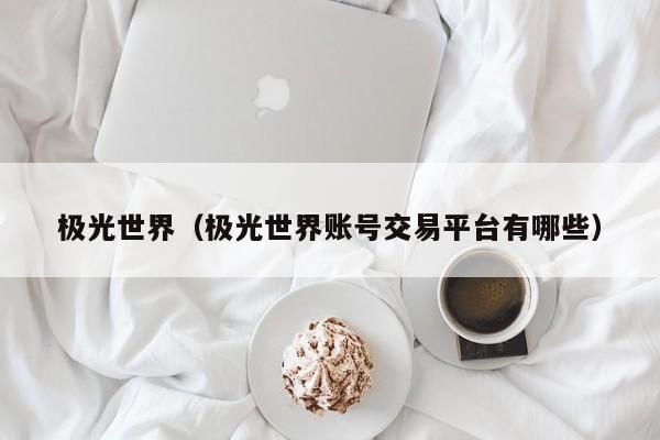 极光世界（极光世界账号交易平台有哪些）