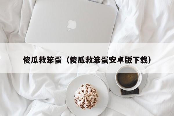 傻瓜救笨蛋（傻瓜救笨蛋安卓版下载）