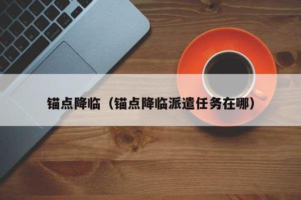 锚点降临（锚点降临派遣任务在哪）