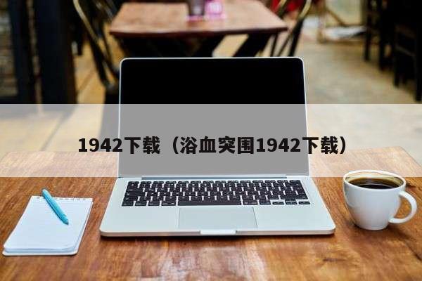 1942下载（浴血突围1942下载）