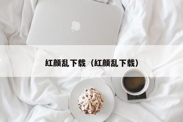 红颜乱下载（红颜乱下载）