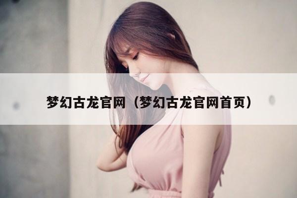 梦幻古龙官网(梦幻古龙官网首页)