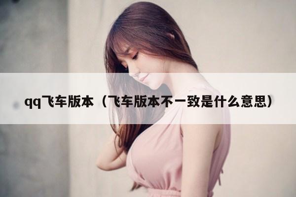 qq飞车版本（飞车版本不一致是什么意思）
