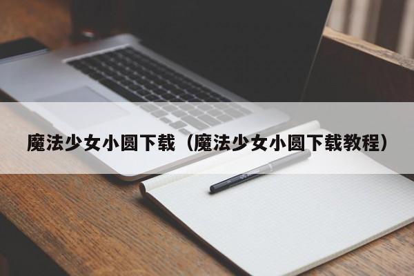 魔法少女小圆下载(魔法少女小圆下载教程)