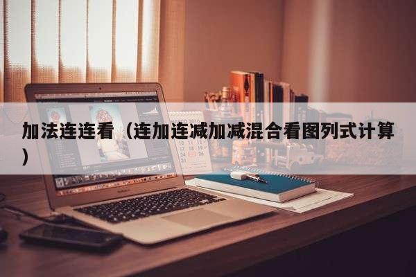 加法连连看(连加连减加减混合看图列式计算)