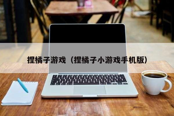 捏橘子游戏（捏橘子小游戏手机版）