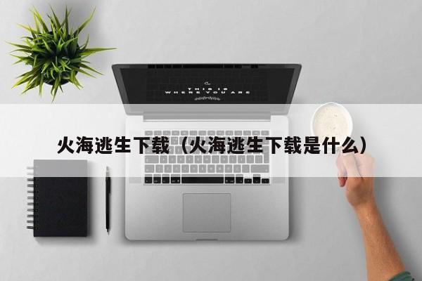 火海逃生下载（火海逃生下载是什么）