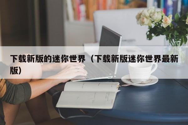 下载新版的迷你世界（下载新版迷你世界最新版）