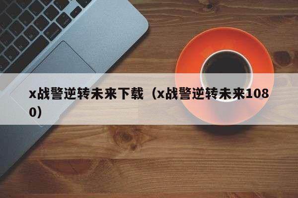 x战警逆转未来下载(x战警逆转未来1080)