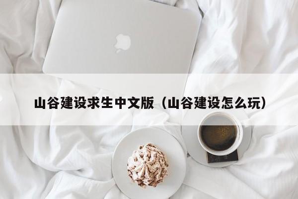 山谷建设求生中文版（山谷建设怎么玩）