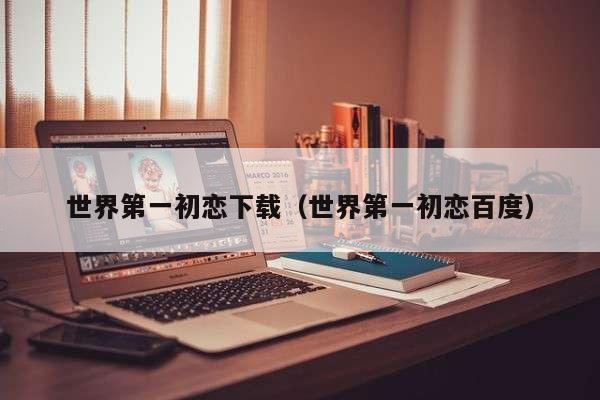世界第一初恋下载（世界第一初恋百度）