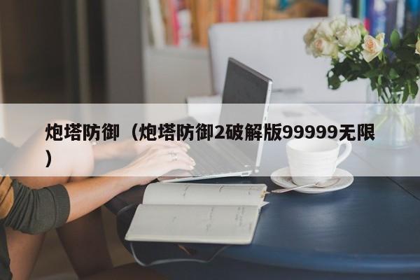 炮塔防御（炮塔防御2破解版99999无限）