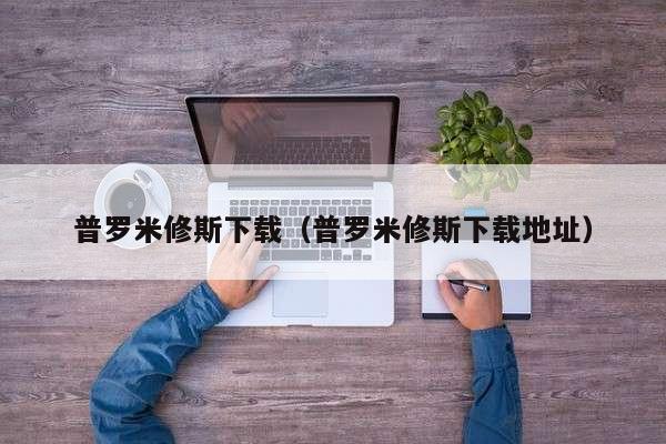 普罗米修斯下载（普罗米修斯下载地址）
