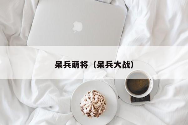 呆兵萌将（呆兵大战）