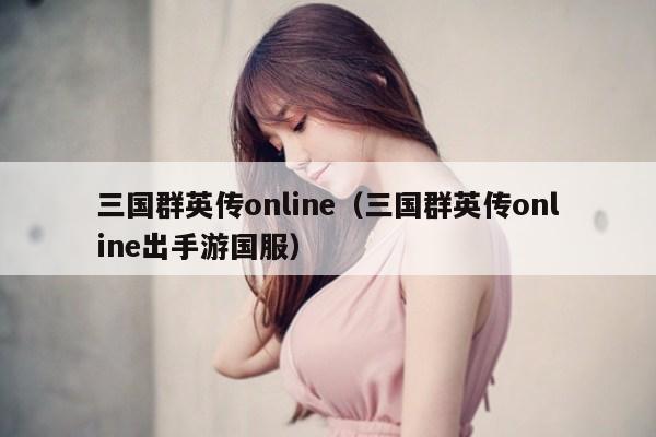三国群英传online(三国群英传online出手游国服)